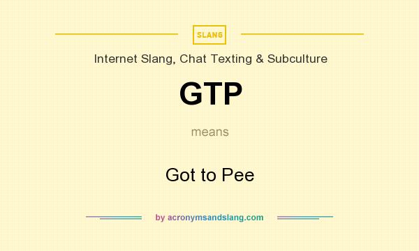 What does GTP mean? It stands for Got to Pee