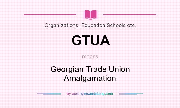 What does GTUA mean? It stands for Georgian Trade Union Amalgamation
