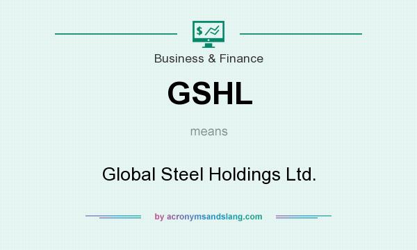 What does GSHL mean? It stands for Global Steel Holdings Ltd.