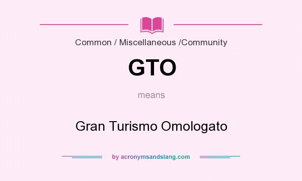 What does GTO mean? It stands for Gran Turismo Omologato