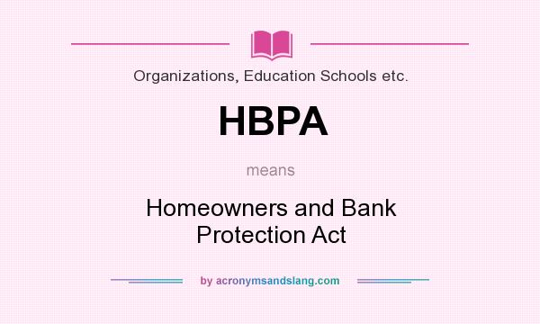 What does HBPA mean? It stands for Homeowners and Bank Protection Act