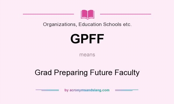 What does GPFF mean? It stands for Grad Preparing Future Faculty