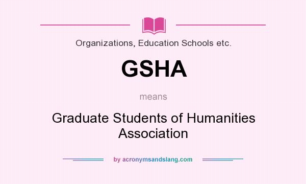 What does GSHA mean? It stands for Graduate Students of Humanities Association