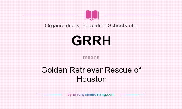 What does GRRH mean? It stands for Golden Retriever Rescue of Houston