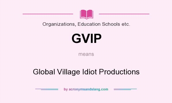 What does GVIP mean? It stands for Global Village Idiot Productions