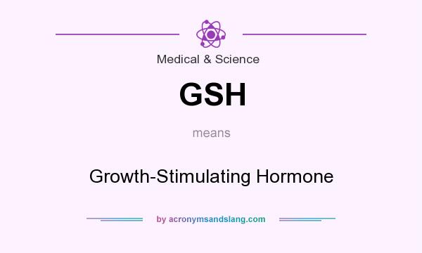 What does GSH mean? It stands for Growth-Stimulating Hormone