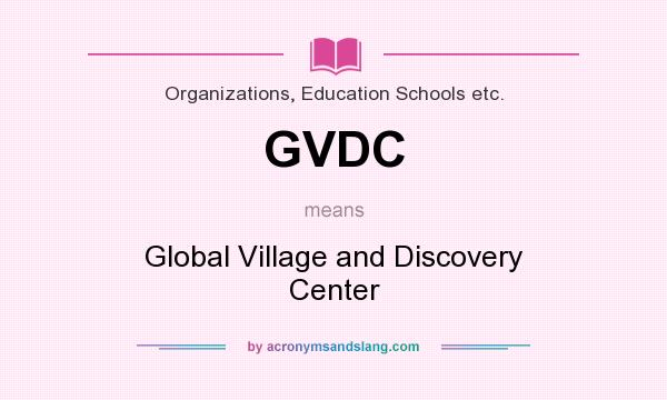 What does GVDC mean? It stands for Global Village and Discovery Center