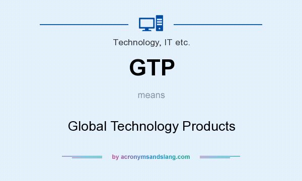 What does GTP mean? It stands for Global Technology Products