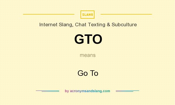 What does GTO mean? It stands for Go To