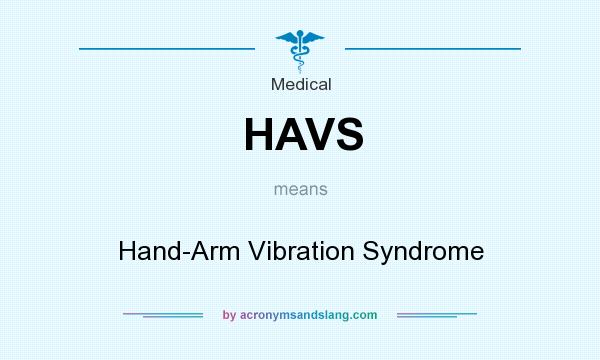 What does HAVS mean? It stands for Hand-Arm Vibration Syndrome