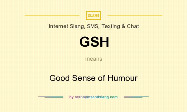 What does GSH mean? It stands for Good Sense of Humour