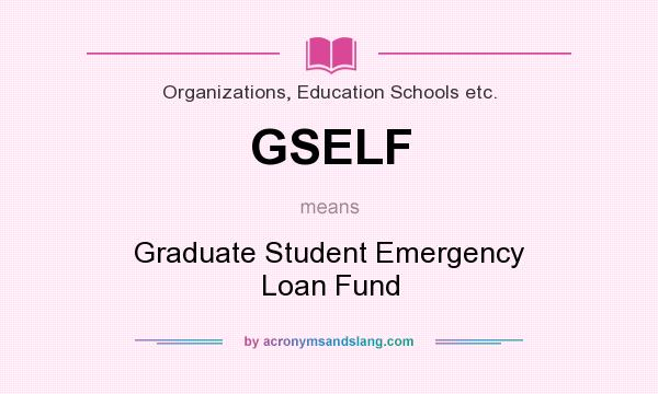 What does GSELF mean? It stands for Graduate Student Emergency Loan Fund