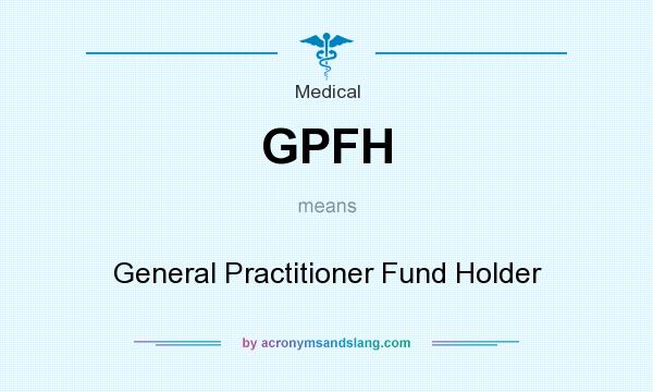 What does GPFH mean? It stands for General Practitioner Fund Holder