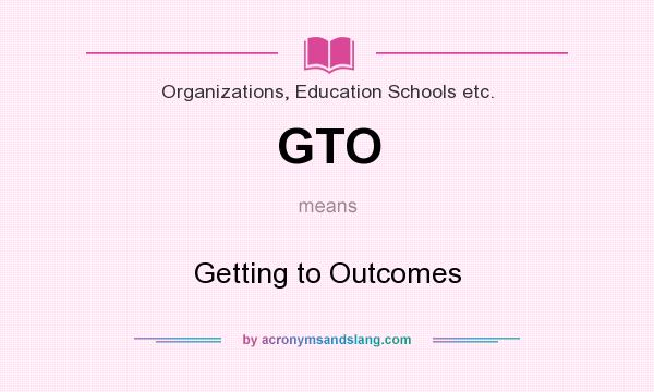 What does GTO mean? It stands for Getting to Outcomes