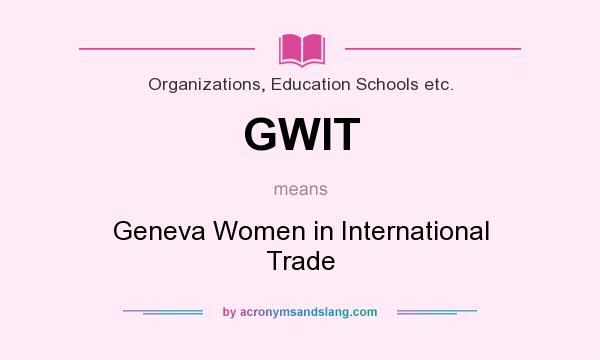 What does GWIT mean? It stands for Geneva Women in International Trade