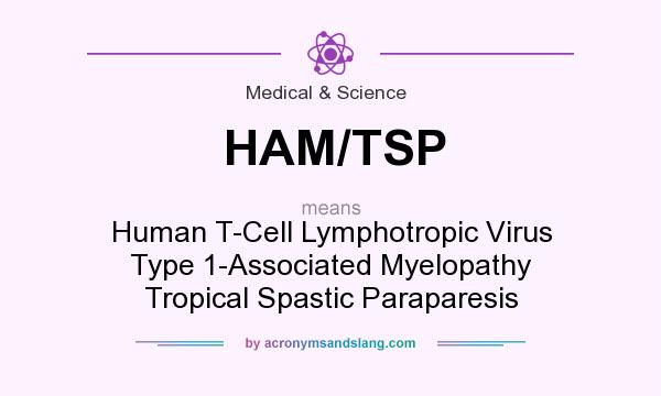 What does HAM/TSP mean? It stands for Human T-Cell Lymphotropic Virus Type 1-Associated Myelopathy Tropical Spastic Paraparesis