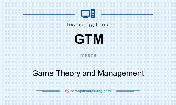 What does GTM mean? It stands for Game Theory and Management