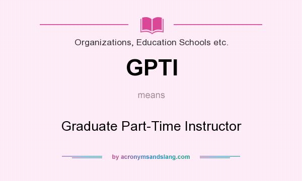 What does GPTI mean? It stands for Graduate Part-Time Instructor