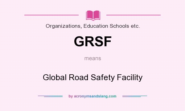 What does GRSF mean? It stands for Global Road Safety Facility