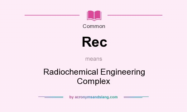 What does Rec mean? It stands for Radiochemical Engineering Complex
