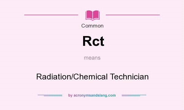 What does Rct mean? It stands for Radiation/Chemical Technician