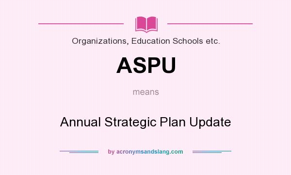 What does ASPU mean? It stands for Annual Strategic Plan Update