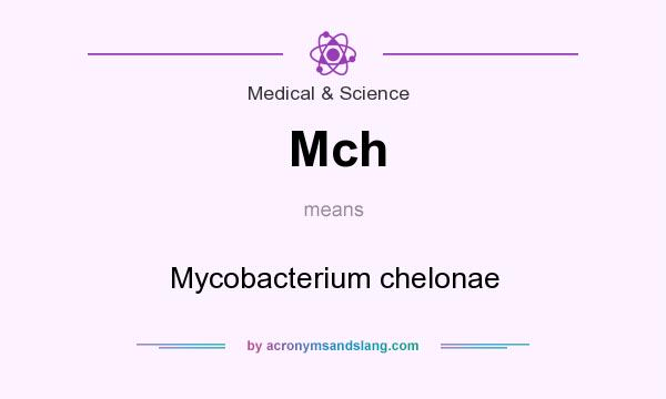What does Mch mean? It stands for Mycobacterium chelonae