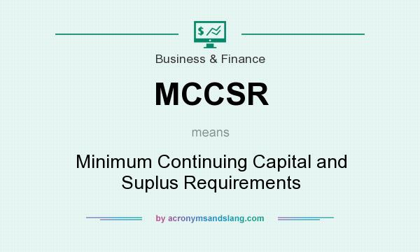 What does MCCSR mean? It stands for Minimum Continuing Capital and Suplus Requirements