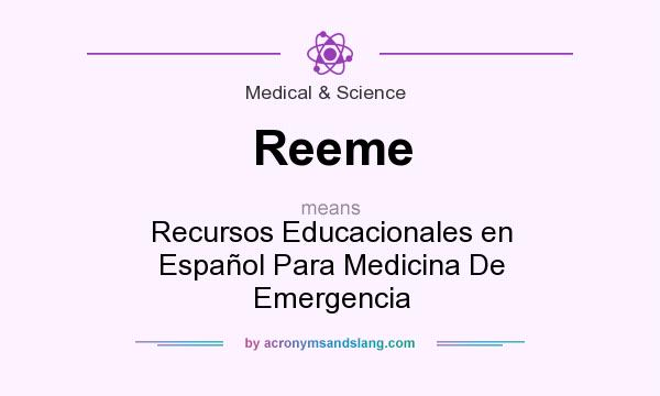 What does Reeme mean? It stands for Recursos Educacionales en Espaol Para Medicina De Emergencia