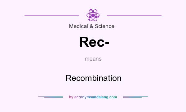 What does Rec- mean? It stands for Recombination