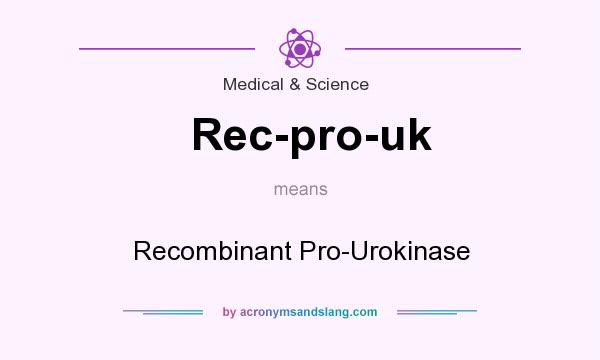 What does Rec-pro-uk mean? It stands for Recombinant Pro-Urokinase