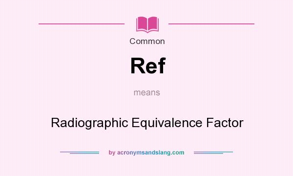 What does Ref mean? It stands for Radiographic Equivalence Factor
