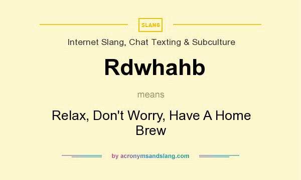 What does Rdwhahb mean? It stands for Relax, Don`t Worry, Have A Home Brew