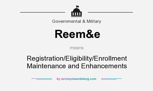 What does Reem&e mean? It stands for Registration/Eligibility/Enrollment Maintenance and Enhancements