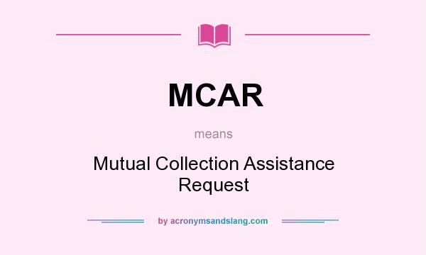 What does MCAR mean? It stands for Mutual Collection Assistance Request