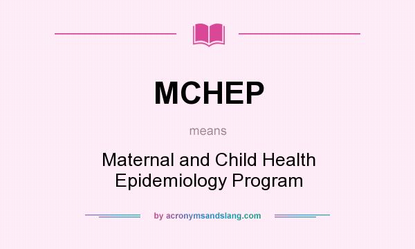 What does MCHEP mean? It stands for Maternal and Child Health Epidemiology Program