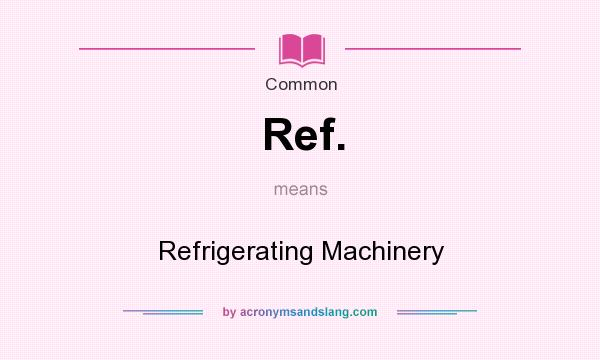 What does Ref. mean? It stands for Refrigerating Machinery
