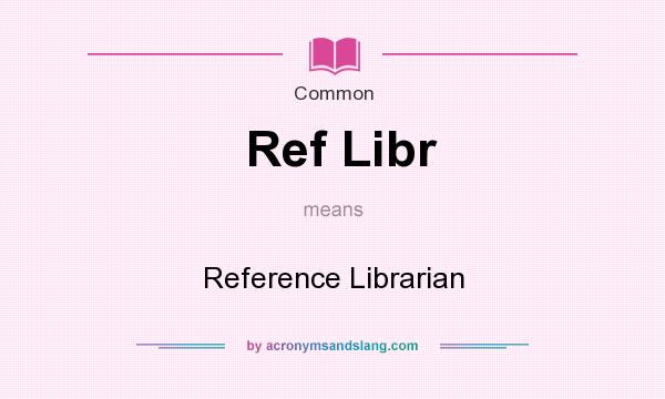 What does Ref Libr mean? It stands for Reference Librarian
