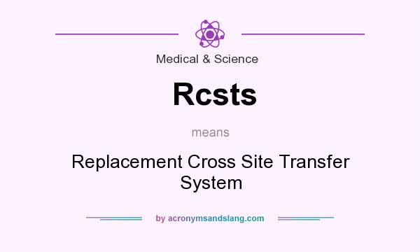 What does Rcsts mean? It stands for Replacement Cross Site Transfer System