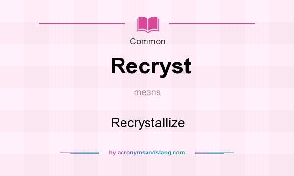 What does Recryst mean? It stands for Recrystallize