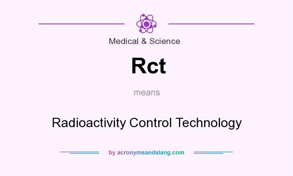 What does Rct mean? It stands for Radioactivity Control Technology