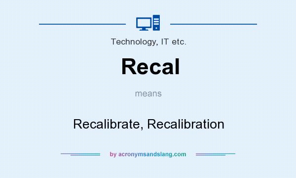 What does Recal mean? It stands for Recalibrate, Recalibration
