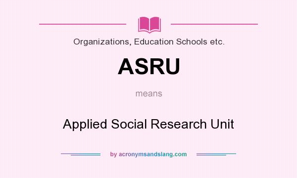 What does ASRU mean? It stands for Applied Social Research Unit
