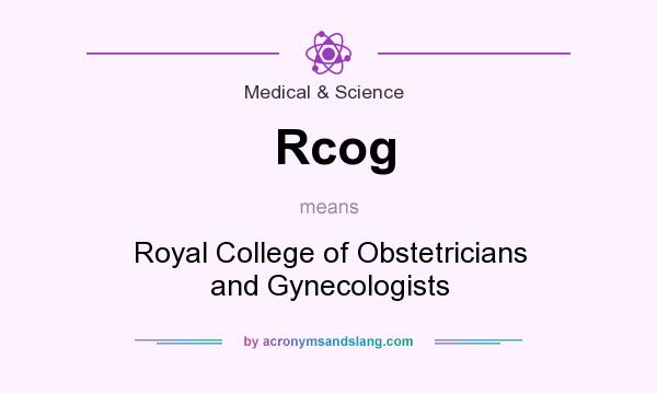 What does Rcog mean? It stands for Royal College of Obstetricians and Gynecologists