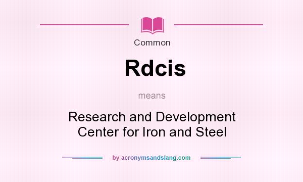 What does Rdcis mean? It stands for Research and Development Center for Iron and Steel