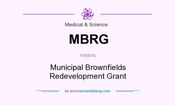 What does MBRG mean? It stands for Municipal Brownfields Redevelopment Grant