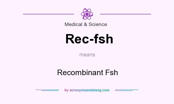 What does Rec-fsh mean? It stands for Recombinant Fsh