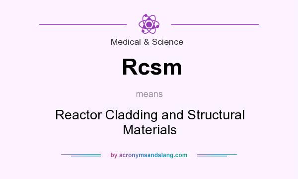 What does Rcsm mean? It stands for Reactor Cladding and Structural Materials
