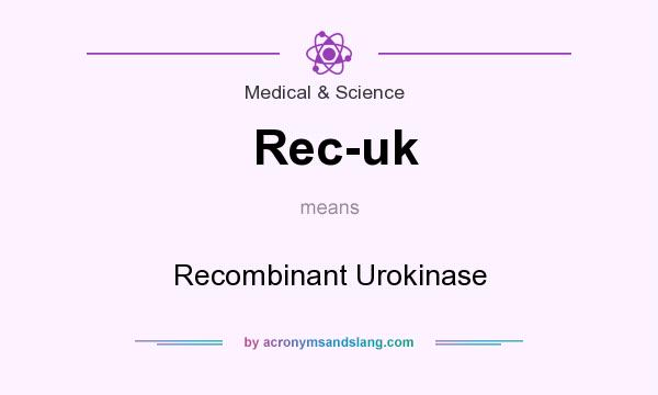 What does Rec-uk mean? It stands for Recombinant Urokinase