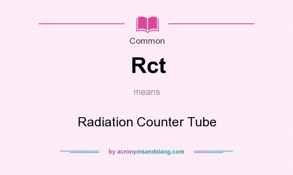 What does Rct mean? It stands for Radiation Counter Tube